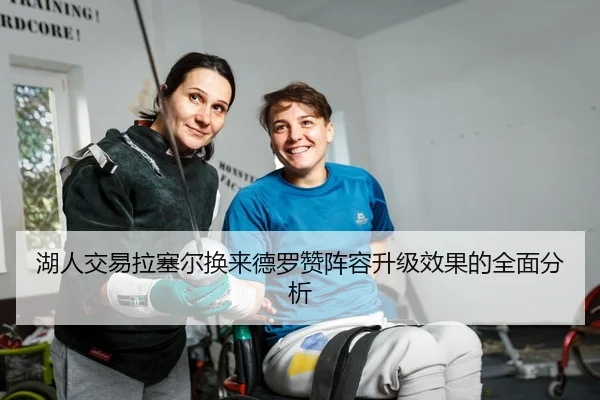 湖人交易拉塞尔换来德罗赞阵容升级效果的全面分析