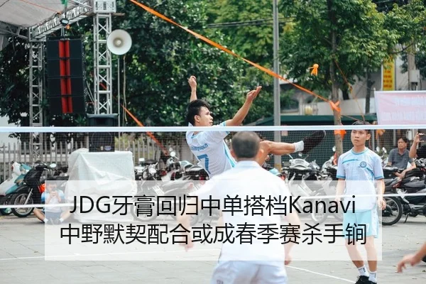 JDG牙膏回归中单搭档Kanavi 中野默契配合或成春季赛杀手锏